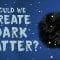 Could we create dark matter? – Rolf Landua